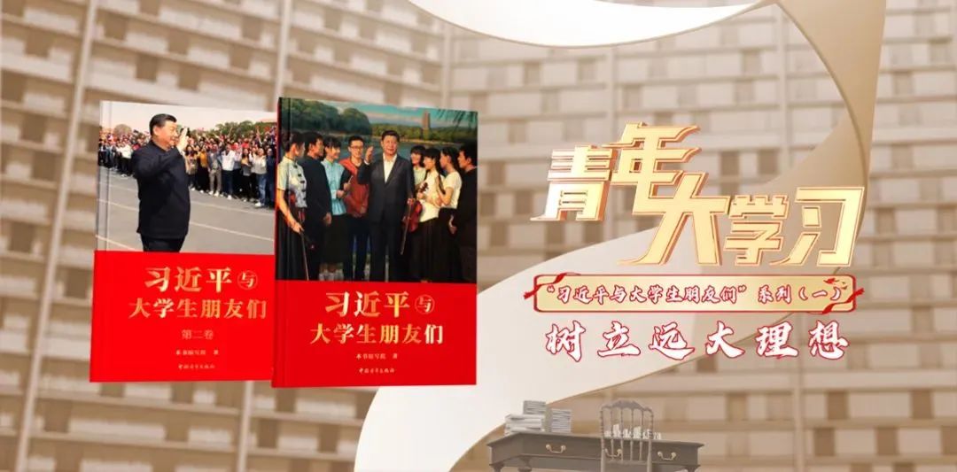 青年大学习丨“习近平与大学生朋友们”系列（一）树立远大理想